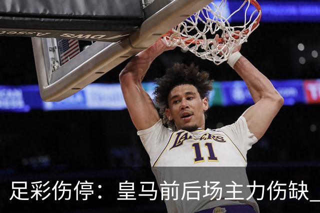 足彩伤停：皇马前后场主力伤缺 诺丁汉前场受损